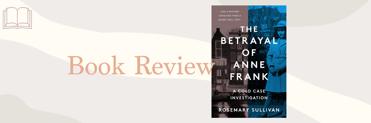Book Review: The Betrayal of Anne Frank by Rosemary Sullivan